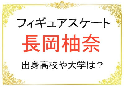 フィギュアスケート長岡柚奈選手の出身高校はどこ？