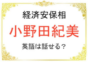小野田紀美さんは英語が話せる？