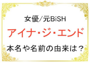 アイナ・ジ・エンドさんの本名や名前の由来は？