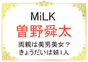 MiLK曽野舜太さんのご家族はどんな人？