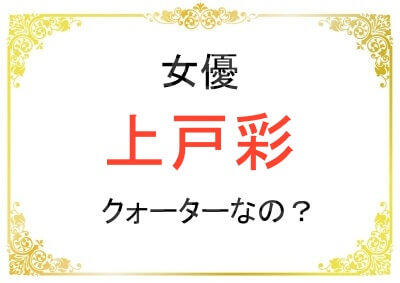 上戸彩さんはクォーターなの？