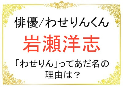岩瀬洋志さんはなぜわせりんくんと呼ばれるのか