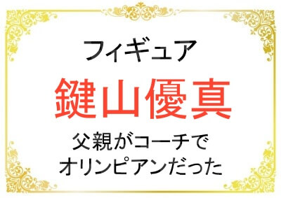 鍵山優真さんの父親の職業はコーチ！