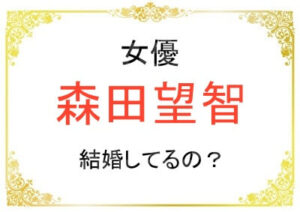森田望智さんの結婚のウワサはなぜ?彼氏がいるの?