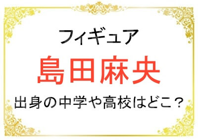 島田麻央さんの出身高校はどこ？