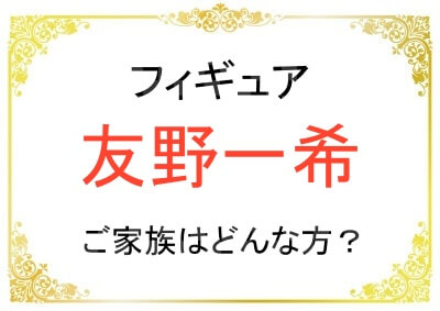 友野一希さんの父親や母親はどんな方？