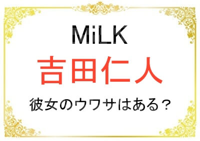 吉田仁人さんに彼女のウワサはある？