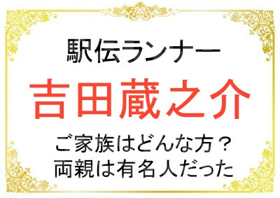吉田蔵之介さんのご家族がすごい人たちだった