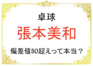 張本美和さんは頭が良くて偏差値80超えって本当なの?