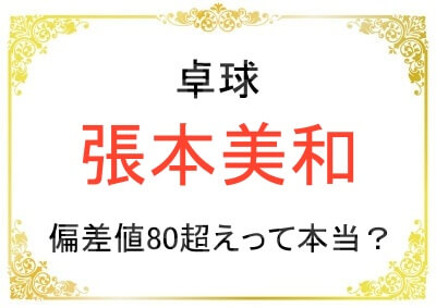 張本美和さんは頭が良くて偏差値80超えって本当なの？